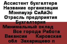 Ассистент бухгалтера › Название организации ­ Мэнпауэр СиАйЭс › Отрасль предприятия ­ Бухгалтерия › Минимальный оклад ­ 15 500 - Все города Работа » Вакансии   . Кировская обл.,Захарищево п.